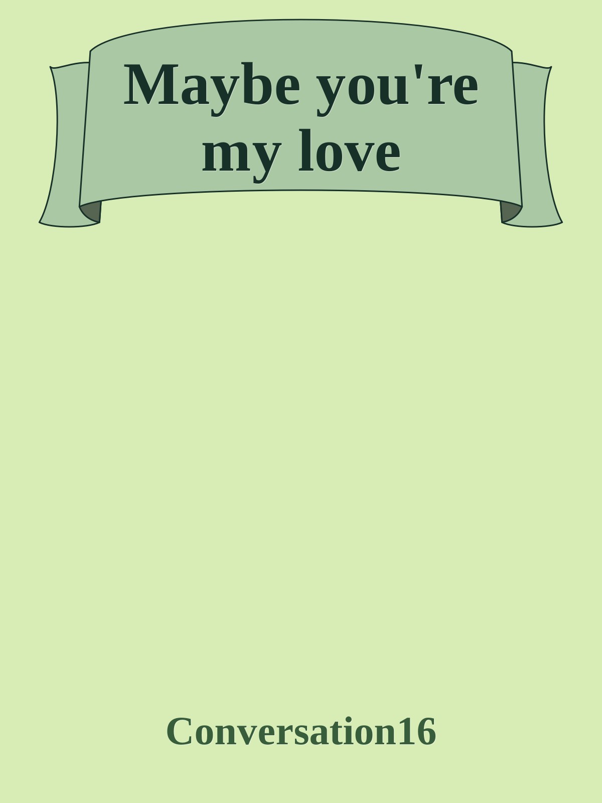 Maybe you're my love