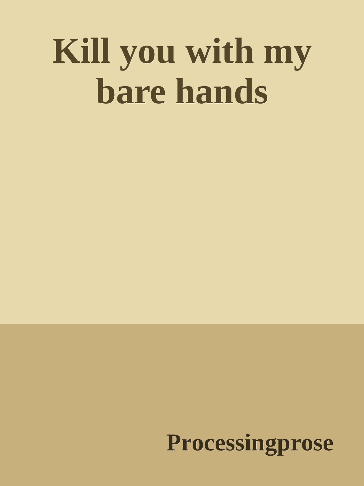 Kill you with my bare hands